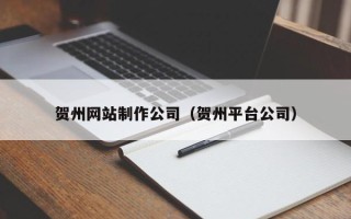慈利贺州网站制作公司（贺州平台公司）
